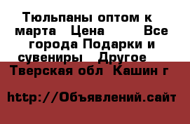 Тюльпаны оптом к 8 марта › Цена ­ 33 - Все города Подарки и сувениры » Другое   . Тверская обл.,Кашин г.